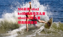 506彩票-nba2kol隐藏属性怎么查nba2kol怎么看球员隐藏属性