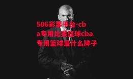 506彩票平台-cba专用比赛篮球cba专用篮球是什么牌子