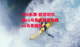 506彩票-欧冠切尔西vs马竞欧冠切尔西vs马竞回放