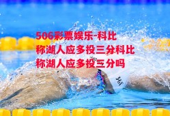 506彩票娱乐-科比称湖人应多投三分科比称湖人应多投三分吗