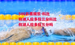 506彩票娱乐-科比称湖人应多投三分科比称湖人应多投三分吗