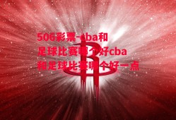 506彩票-cba和足球比赛哪个好cba和足球比赛哪个好一点