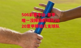 506彩票平台-意甲唯一没降级的球队2020意甲降级几支球队