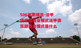 506彩票娱乐-法甲俱乐部商业模式法甲俱乐部商业模式是什么